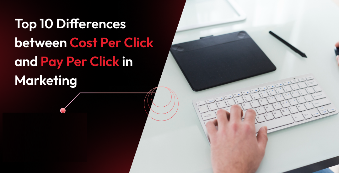 Top 10 Differences between Cost Per Click and Pay Per Click in Marketing